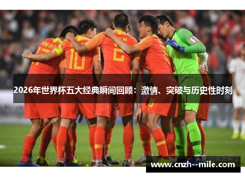 2026年世界杯五大经典瞬间回顾：激情、突破与历史性时刻