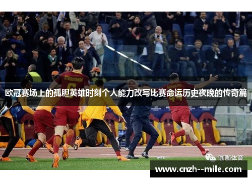 欧冠赛场上的孤胆英雄时刻个人能力改写比赛命运历史夜晚的传奇篇