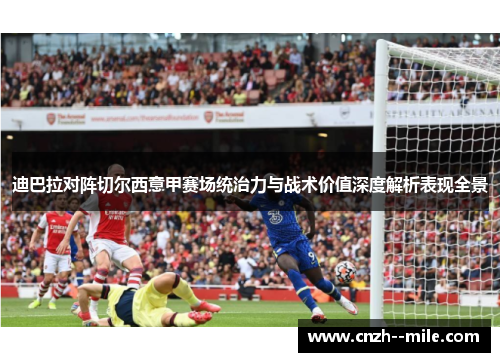 迪巴拉对阵切尔西意甲赛场统治力与战术价值深度解析表现全景