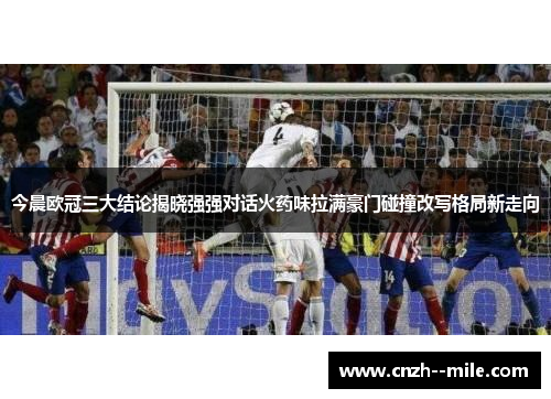 今晨欧冠三大结论揭晓强强对话火药味拉满豪门碰撞改写格局新走向