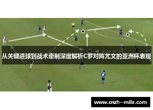 从关键进球到战术牵制深度解析C罗对阵尤文的亚洲杯表现