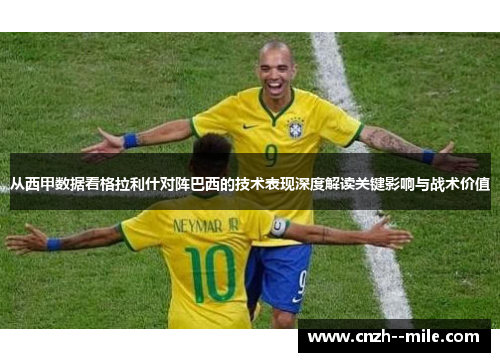 从西甲数据看格拉利什对阵巴西的技术表现深度解读关键影响与战术价值