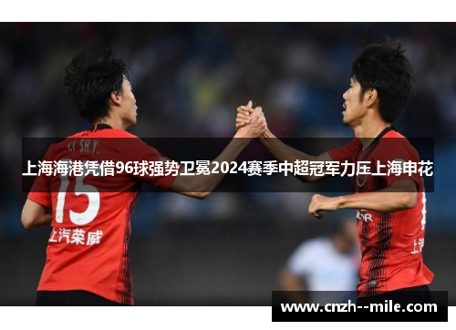 上海海港凭借96球强势卫冕2024赛季中超冠军力压上海申花