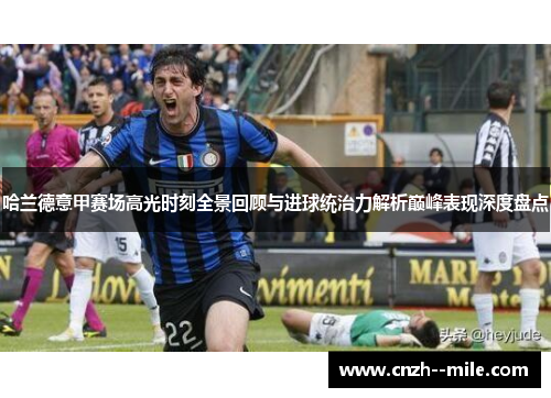 哈兰德意甲赛场高光时刻全景回顾与进球统治力解析巅峰表现深度盘点