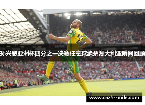 孙兴慜亚洲杯四分之一决赛任意球绝杀澳大利亚瞬间回顾