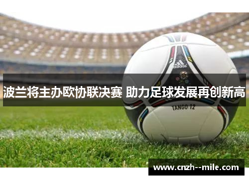 波兰将主办欧协联决赛 助力足球发展再创新高