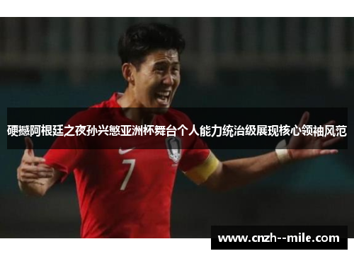硬撼阿根廷之夜孙兴慜亚洲杯舞台个人能力统治级展现核心领袖风范