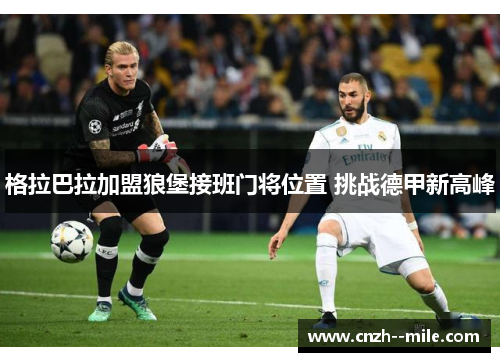 格拉巴拉加盟狼堡接班门将位置 挑战德甲新高峰