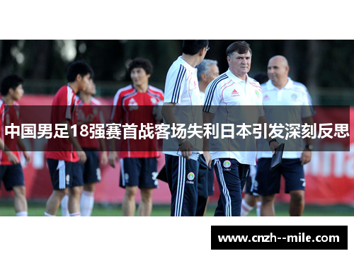 中国男足18强赛首战客场失利日本引发深刻反思
