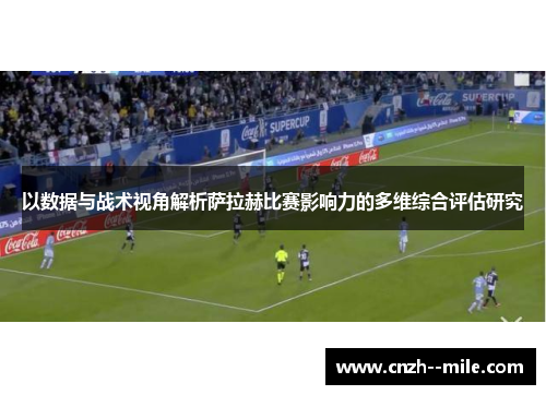 以数据与战术视角解析萨拉赫比赛影响力的多维综合评估研究