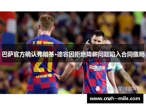巴萨官方确认弗朗基·德容因拒绝降薪问题陷入合同僵局