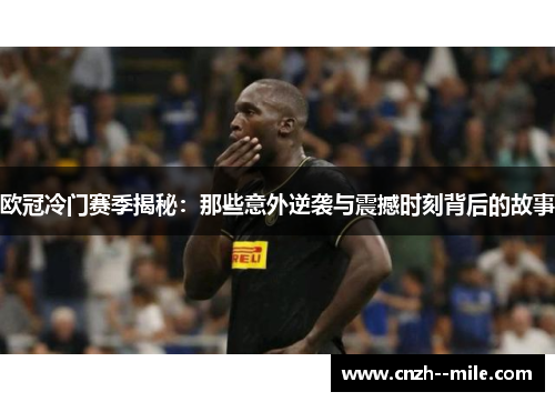 欧冠冷门赛季揭秘：那些意外逆袭与震撼时刻背后的故事